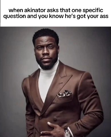 when akinator asks that one specific question and you know he’s got your ass