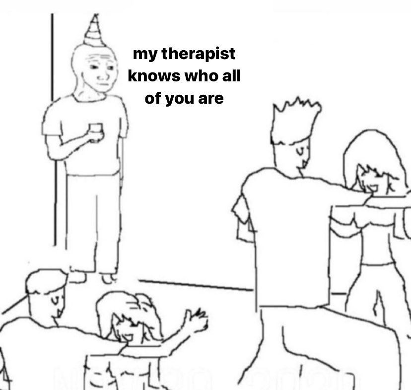 my therapist knows who all of you are