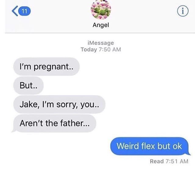 Angel iMessage Today 7:50 pregnant.. But.. Jake, sorry, you.. Aren't the father... Weird flex but Read 7:51