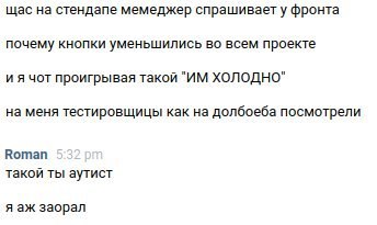 щас на стендапе мемеджер спрашивает у фронта почему кнопки уменьшились во всем проекте чот проигрывая такой ХОЛОДНО" на меня тестировщицы как на долбоеба посмотрели Котап такой ты аутист заорал