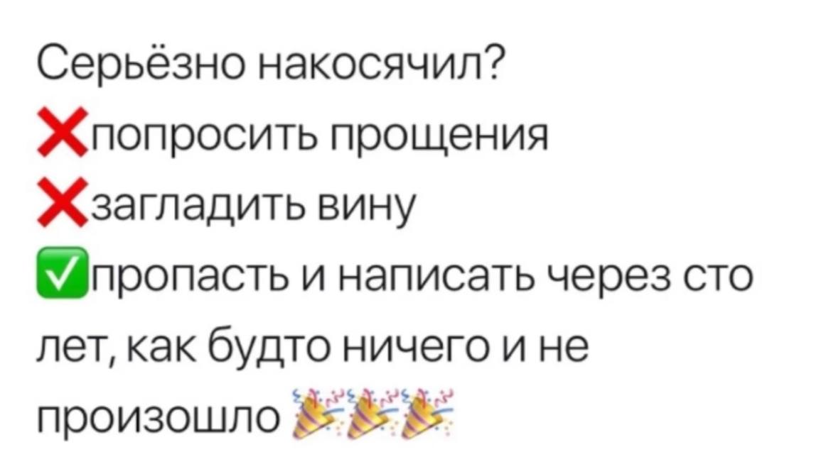 Серьёзно накосячил? Жпопросить прощения Жзагладить вину и написать через сто лет, как будто ничего и не произошло