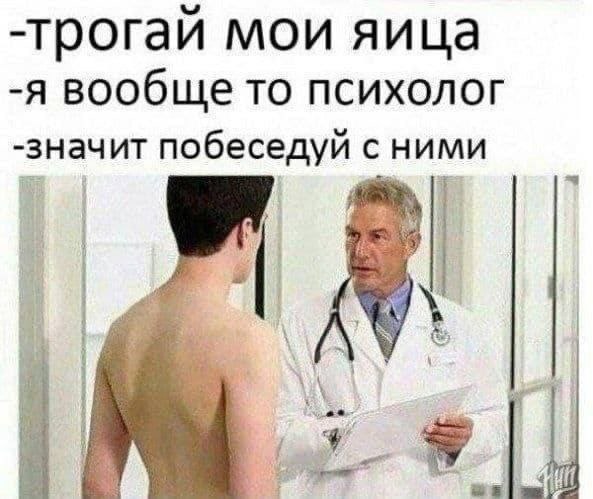 -трогай мои яица -я вообще то психолог -значит побеседуй с ними wel