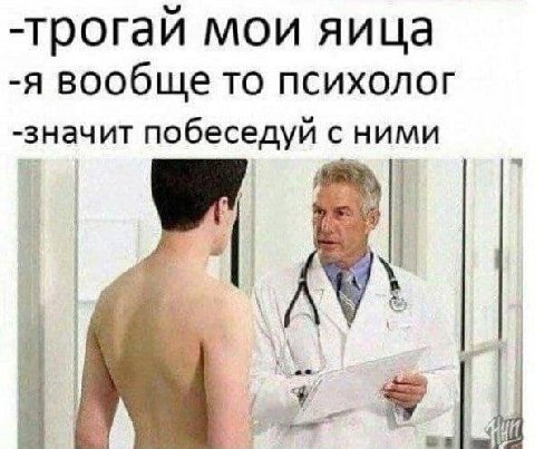 -трогай мои яица -я вообще то психолог -значит побеседуй с ними wel