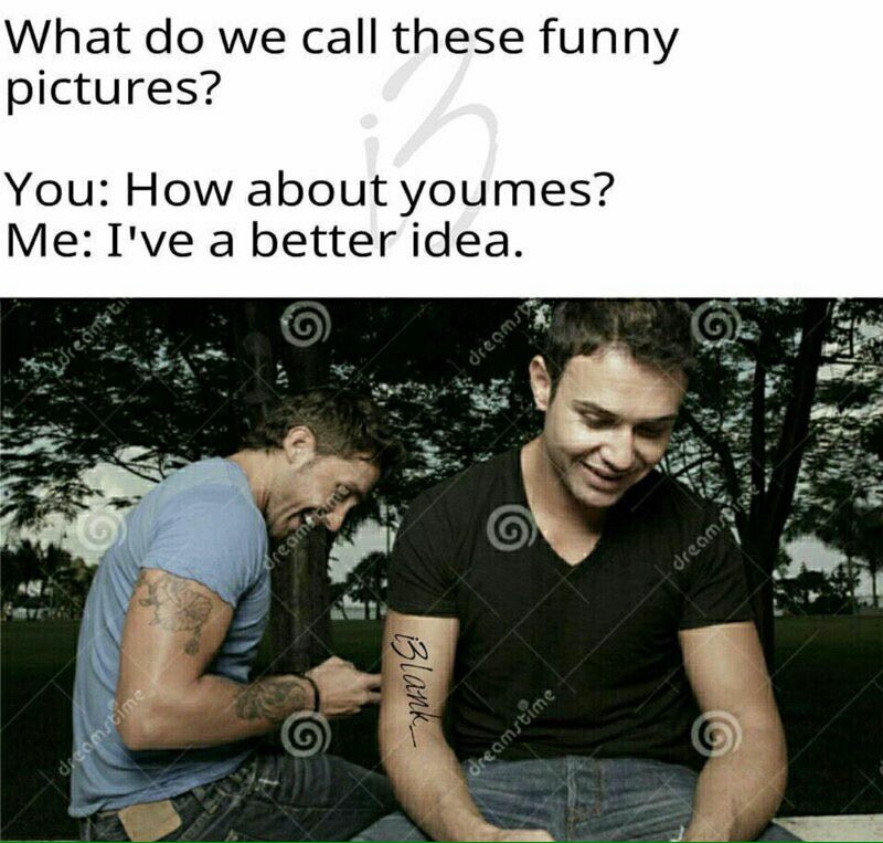 What we call these funny pictures? You: How about youmes? Me: I've a better idea.