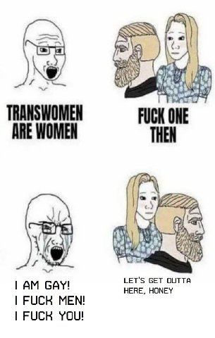 TRANSWOMEN FUCK ONE ARE WOMEN THEN 4 GAY! HERE, HONEY FUCK MEN! FUCK YOU!