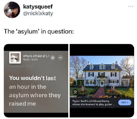 katysqueef @nickixkaty The ‘asylum’ in question Viho's Afraid of Тауюг Swift You wouldn't last ify asylum where they to) Swift's chitdhood homo, raised me where she learned to play