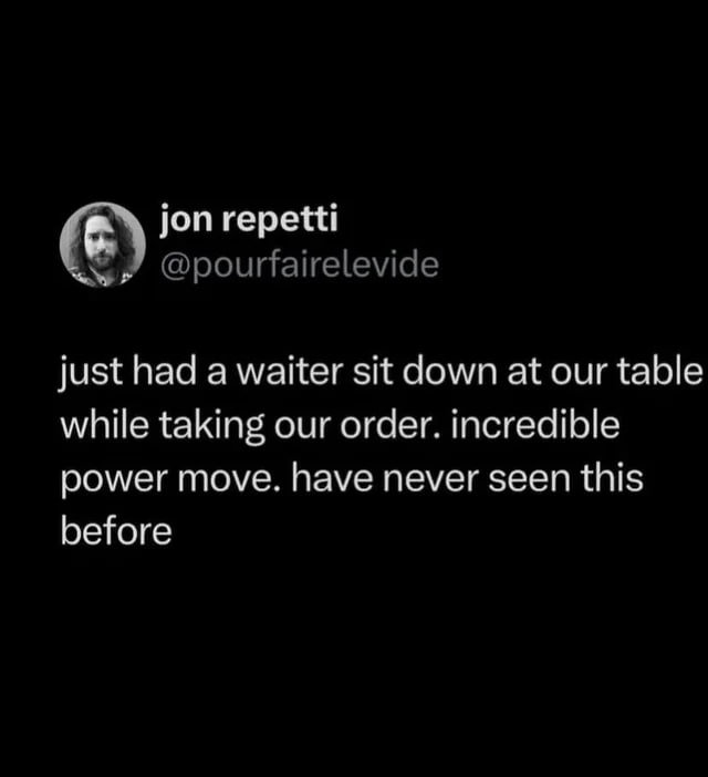 jon repetti @pourfairelevide just had a waiter sit down at our table while taking our order. incredible power move. have never seen this before