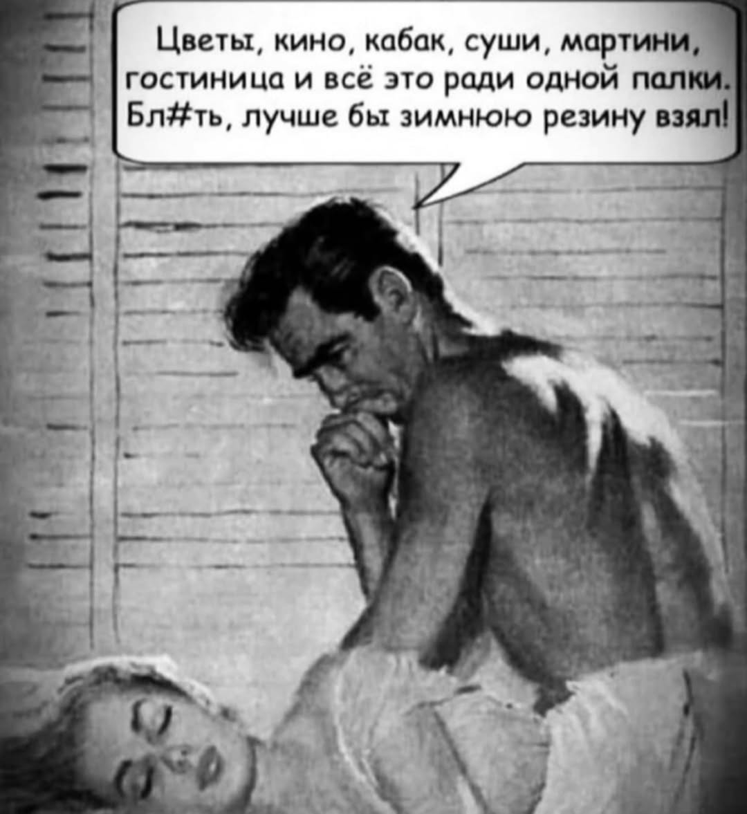 Цветы, кино, кабак, суши, мартини, гостиница и всё это ради одной палки; Бл#ть, лучше бы зимнюю резину взял! ort 2 у а у 4 у