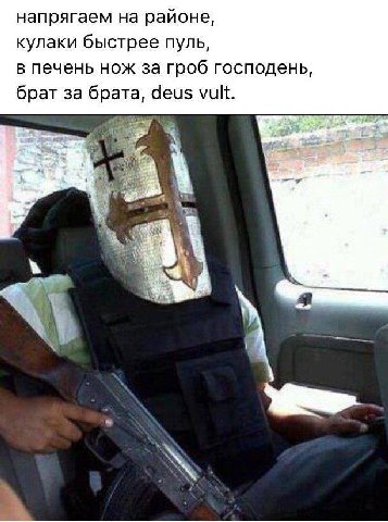 напрягаем на районе, кулаки быстрее пуль, в печень нож за гроб господень, брат за брата, deus vult.