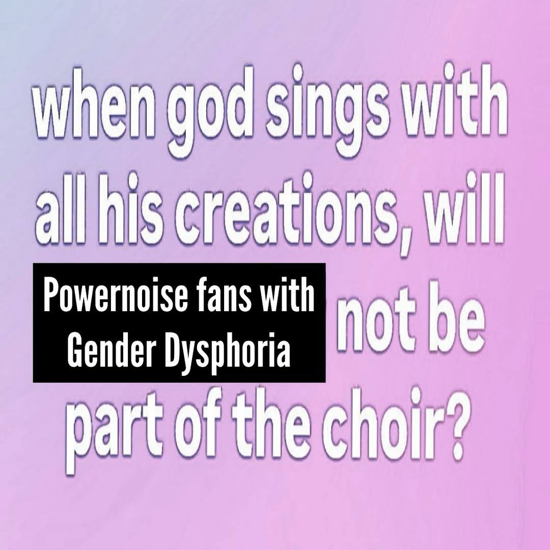 when god sings with all his creations, will fans with not be Gender Dysphoria part of the choir?