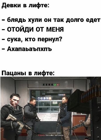 Девки в лифте: блядь хули он так долго едет ОТОЙДИ ОТ МЕНЯ сука, кто пернул? Ахапаьаъпхпъ Пацаны в лифте: