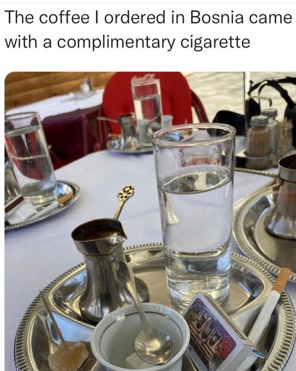 The coffee ordered in Bosnia came with a complimentary cigarette 4! 5
