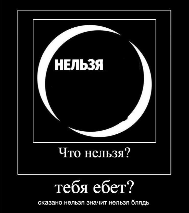 НЕЛЬЗЯ Что нельзя? тебя ебет? сказано нельзя значит нельзя блядь