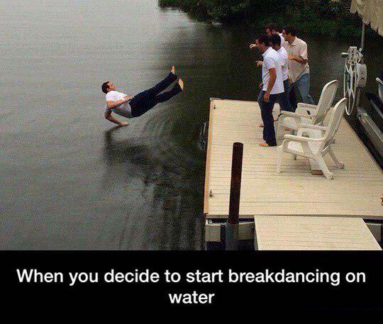 When you decide to start breakdancing on water
