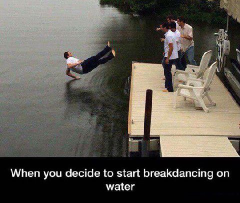 When you decide to start breakdancing on water