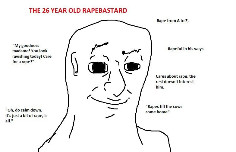 THE 26 YEAR OLD RAPEBASTARD Rape from A to goodness madame! You look Rapeful in his ways ravishing today! Care Гога Cares about rape, the rest doesn't interest him. “Rapes till the cows calm down. com