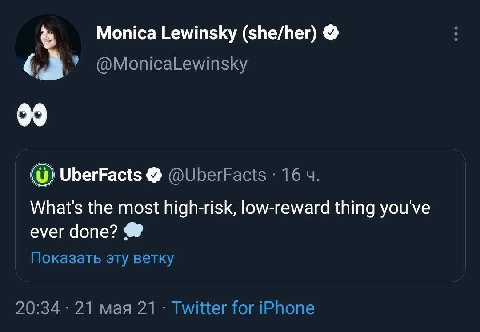 Monica Lewinsky (she/her) (0) UberFacts @UberFacts 16 What's the most high-risk, low-reward thing you've ever done? Показать эту ветку 20:34 21 мая 21 Twitter for iPhone