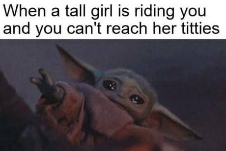 When a tall girl is riding you and you can't reach her titties