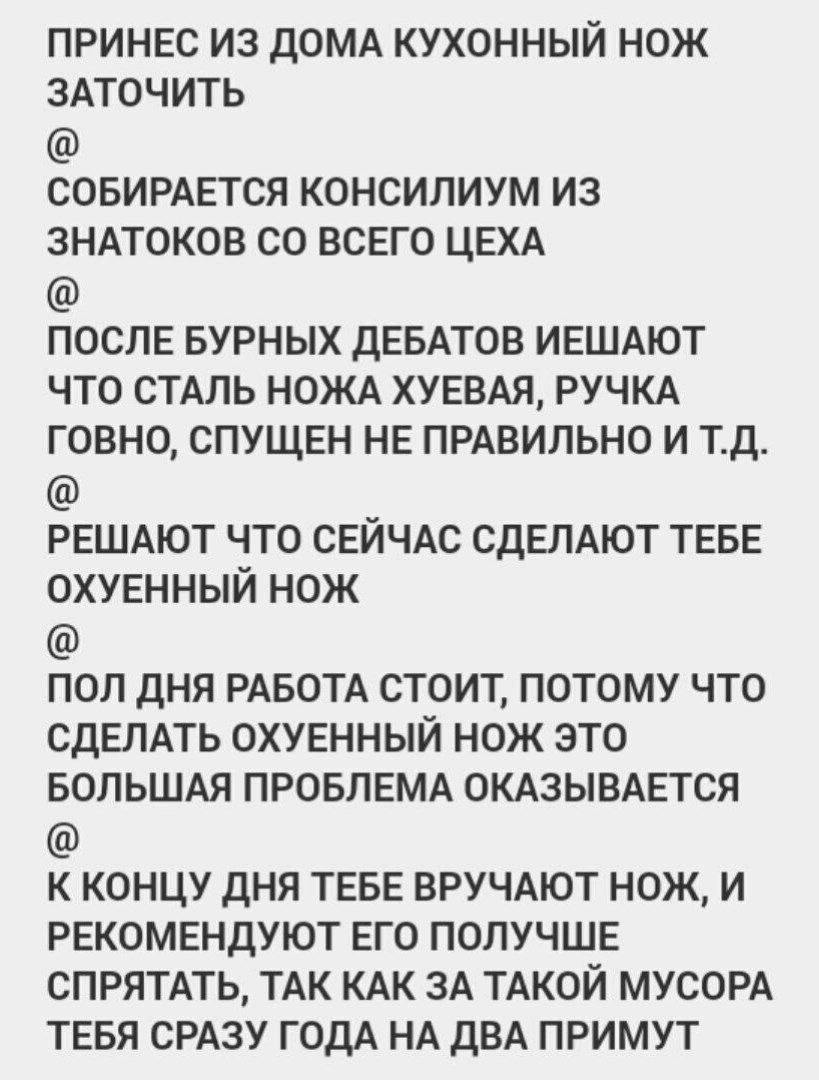 ПРИНЕС ИЗ ДОМА КУХОННЫЙ НОЖ ЗАТОЧИТЬ СОБИРАЕТСЯ КОНСИЛИУМ ИЗ ЗНАТОКОВ ВСЕГО ЦЕХА ПОСЛЕ БУРНЫХ ДЕБАТОВ ИЕШАЮТ ЧТО СТАЛЬ НОЖА ХУЕВАЯ, РУЧКА ГОВНО, СПУЩЕН НЕ ПРАВИЛЬНО И РЕШАЮТ ЧТО СЕЙЧАС СДЕЛАЮТ ТЕБЕ ОХ