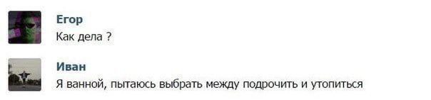 Егор Как дела Иван Я ванной, пытаюсь выбрать между подрочить и утопиться