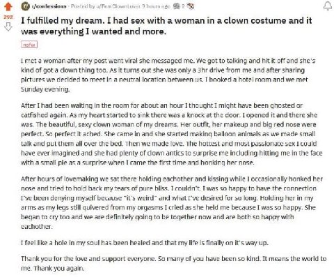 t/confessions Posted u/FemClownLover 9 hours ago a I fulfilled my dream. I had sex with а woman а clown costume and it was everything I wanted and more. а woman after my post went viral she messaged m