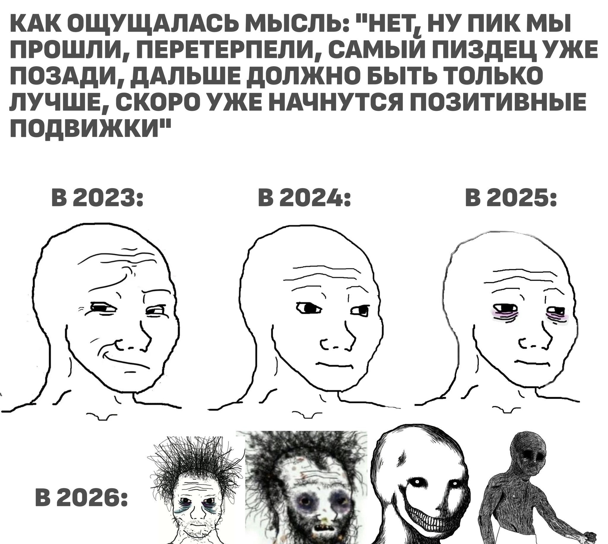 КАК ОЩУЩАЛАСЬ МЫСЛЬ: "НЕТ, НУ ПИК МЫ ПРОШЛИ, ПЕРЕТЕРПЕЛИ, САМЫЙ ПИЗДЕЦ УЖЕ ПОЗАДИ, ДАЛЬШЕ ДОЛЖНО БЫТЬ ТОЛЬКО ЛУЧШЕ, СКОРО УЖЕ НАЧНУТСЯ ПОЗИТИВНЫЕ В 2023: В 2024: В 2025: