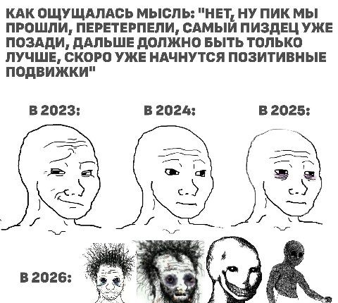 КАК ОЩУЩАЛАСЬ МЫСЛЬ: "НЕТ, НУ ПИК МЫ ПРОШЛИ, ПЕРЕТЕРПЕЛИ, САМЫЙ ПИЗДЕЦ УЖЕ ПОЗАДИ, ДАЛЬШЕ ДОЛЖНО БЫТЬ ТОЛЬКО ЛУЧШЕ, СКОРО УЖЕ НАЧНУТСЯ ПОЗИТИВНЫЕ В 2023: В 2024: В 2025: