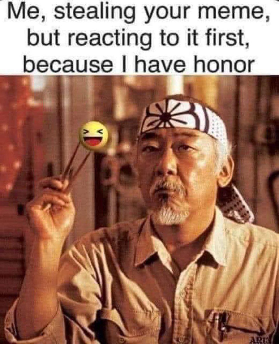 Me, stealing your meme, but reacting to it first, because have honor у