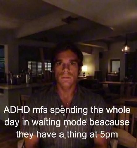 ADHD spending the whole day in waiting mode beacause they have a thing at