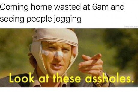 Coming home wasted at бат and eeing people jogging Look