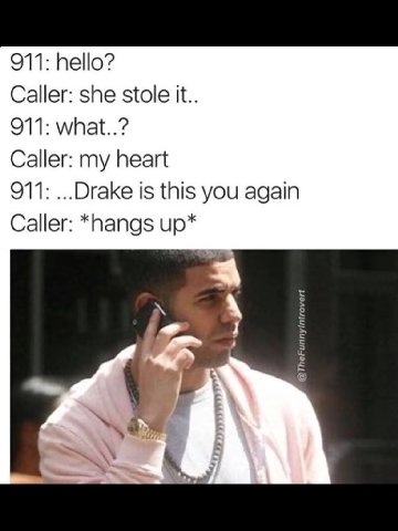 911: hello? Caller: she stole it.. 911: what..? Caller: my heart 911: ...Drake is this you again Caller: *hangs up*