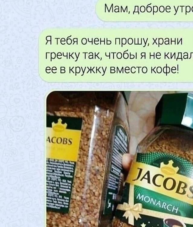 Мам, доброе Я тебя очень прошу, храни гречку так, чтобы я не кидал ее в кружку вместо кофе! A a ACOp