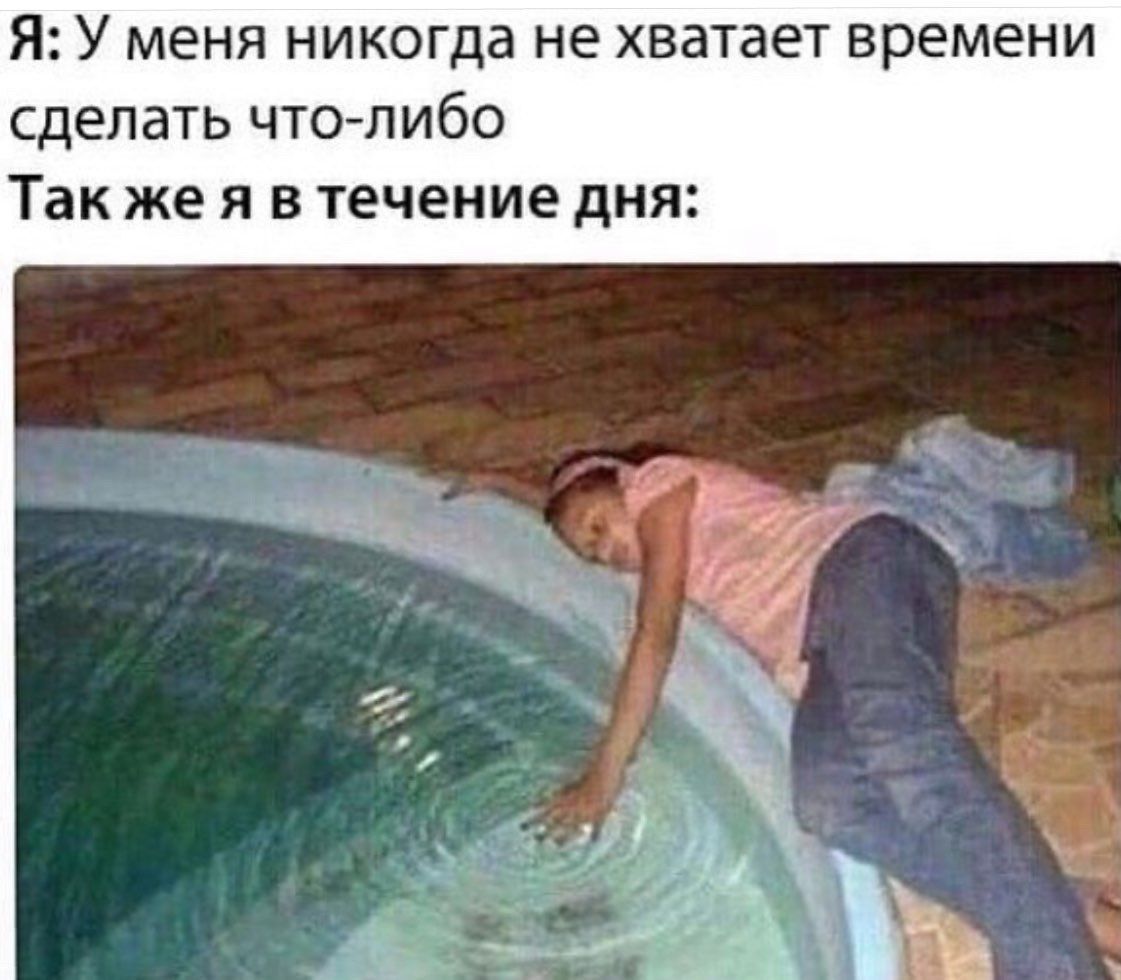 Я: У меня никогда не хватает времени сделать что-либо Так же я в течение дня: