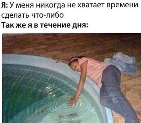 Я: У меня никогда не хватает времени сделать что-либо Так же я в течение дня: