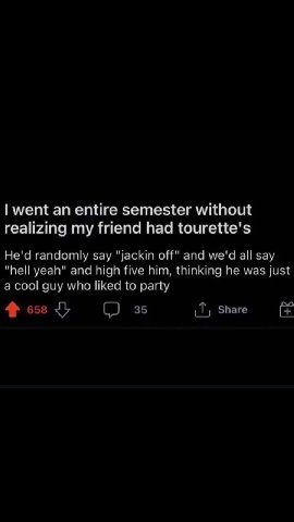 | went ап entire semester without realizing my friend had tourette's а cool guy who liked to party
