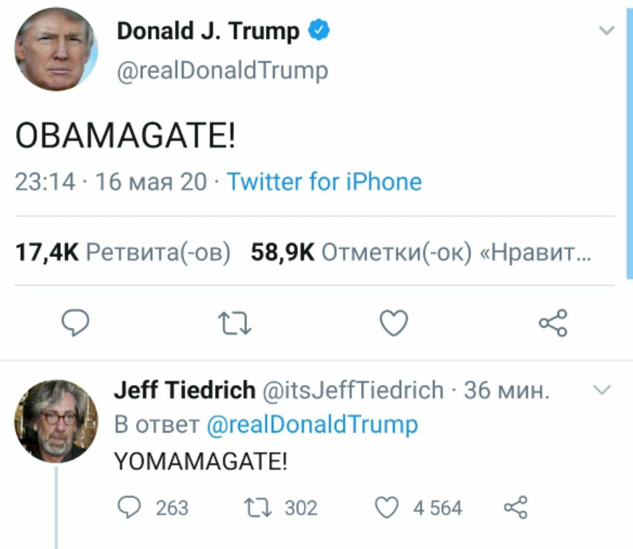 Donald Trump @realDonaldTrump OBAMAGATE! 23:14 16 мая 20 Twitter for iPhone 17,4К Ретвита(-ов) Отметки(-ок) «Нравит Jeff Tiedrich @itsJeffTiedrich 36 мин. В ответ @realDonaldTrump УОМАМАСАТЕ! 263 302 