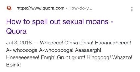 How-do-y... How to spell out sexual moans Quora Jul 3, 2018 Wheeeee! Oinka oinka! Haaaaaaheeee! A- whooooga A-whoooooga! Aaaaaargh! Hneeeeeeeee! Fnrgh! Grunt grunt! Hinggggg! Whazzo! Boink!