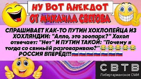 НУ ВОТ АНЕКДОТ СПРАШИВАЕТ КАК-ТО ПУТИН ХОХЛОПЕЙЦА ИЗ ХОХЛЯНДИИ: "Алло, это зоопарк?" Хохол отвечает: "Нет" И ПУТИН "Почему a тогда свиньёй РОССИЯ aN У} свтв Либертарианское СМИ