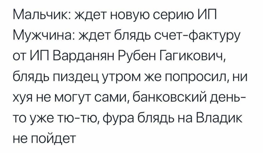 Мальчик: ждет новую серию Мужчина: ждет блядь счет-фактуру от Варданян Рубен Гагикович, блядь пиздец утром же попросил, ни хуя не могут сами, банковскии день- то уже тю-тю, фура блядь на Владик не пой