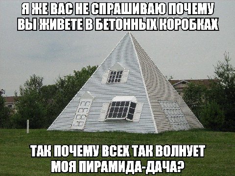 Я BAC HE ПОЧЕМУ ВЫ ЖИВЕТЕ В БЕТОННЫХ КОРОБКАХ ТАК ПОЧЕМУ BCEX ТАК ВОЛНУЕТ МОЯ ПИРАМИДА-ДАЧА?