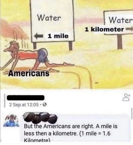 Water Water 1 kilometer 1 mile mericans 1 2 Sep at 12:05 But the Americans are right. А mile is less then a kilometre. (1 mile 1.6