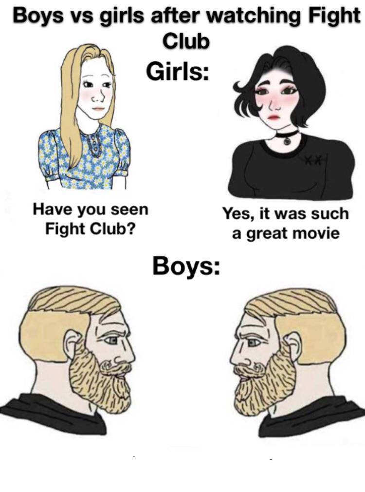 Boys girls after watching Fight Club Girls Have you seen Fight Club? Yes, it was such a great movie Boys: