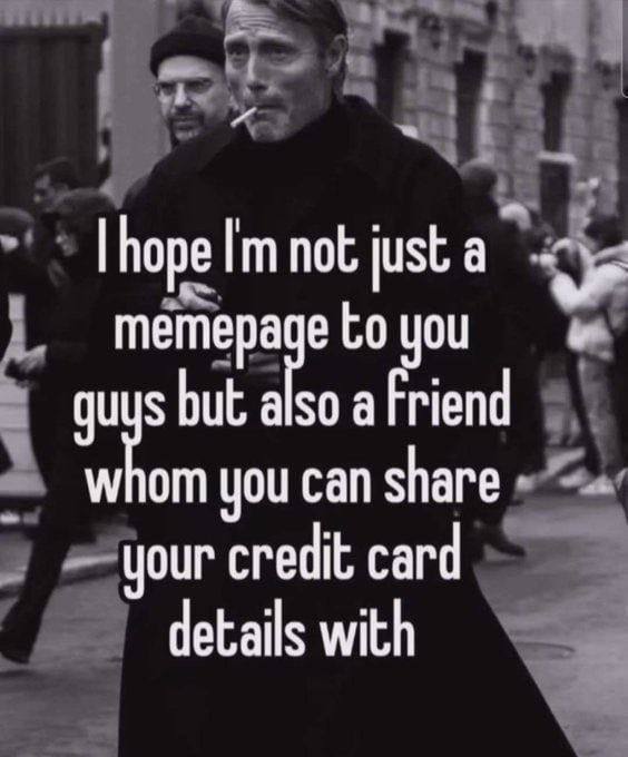 hope not just a memepa eto you sbut a so afriend you can share your credit card details with