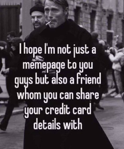 hope not just a memepa eto you sbut a so afriend you can share your credit card details with