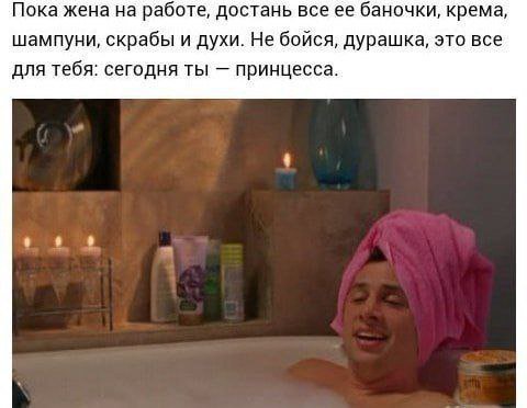 Пока жена на работе, достань все ее баночки, крема, шампуни, скрабы и духи. Не бойся, дурашка, это все для тебя: сегодня ты принцесса.