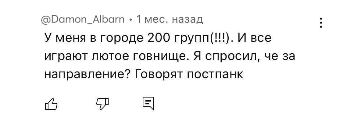 @Damon_Albarn 1 мес. назад У меня в городе 200 групп(!!!). И все играют лютое говнище. Я спросил, че за направление? Говорят постпанк