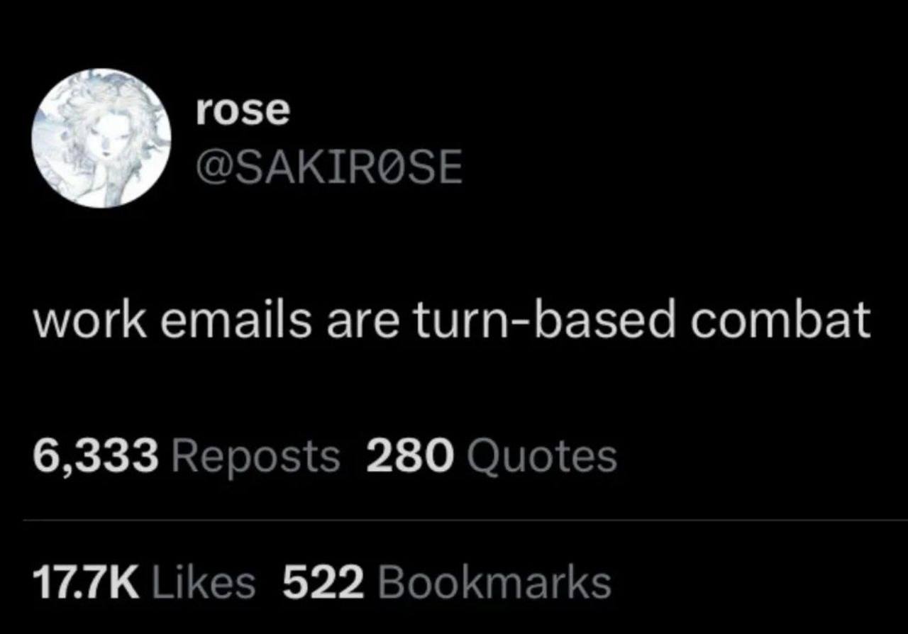 rose @SAKIR@SE work emails are turn-based combat 6,333 Reposts 280 Quotes Likes 522 Bookmarks