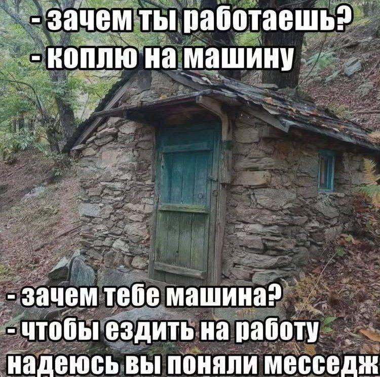 зачем ты работаешь? На машину зачем тебе машина? чтобы ездить на работу надеюсь вы поняли месседж