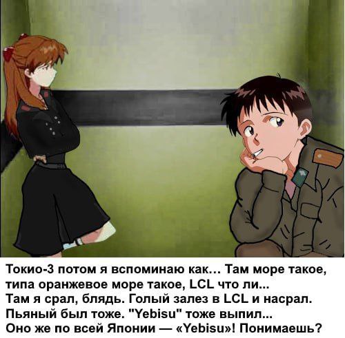 Токио-3 потом я вспоминаю как... Там море такое, типа оранжевое море такое, LCL что ли... Там я срал, блядь. Голый залез в LCL и насрал. Пьяный был тоже. "УеЫзи" тоже выпил... Оно же no всей Японии «У