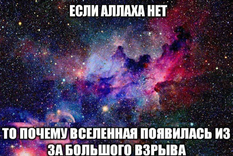 ЕСЛИ АЛЛАХА HET on то ВСЕЛЕННАЯ ПОЯВИЛАСЬ из ЗАБОЛЬШОГО ВЗРЫВА.